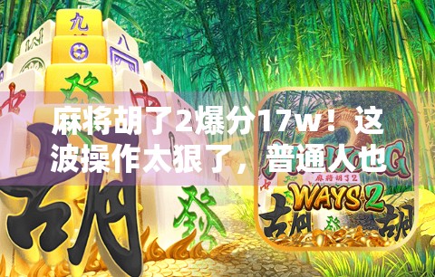 麻将胡了2爆分17w！这波操作太狠了，普通人也能靠牌技翻身？