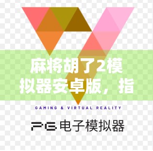 麻将胡了2模拟器安卓版，指尖上的国粹体验，轻松上手的沉浸式麻将乐趣！