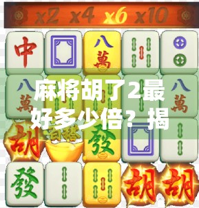 麻将胡了2最好多少倍？揭秘高手背后的倍数密码！