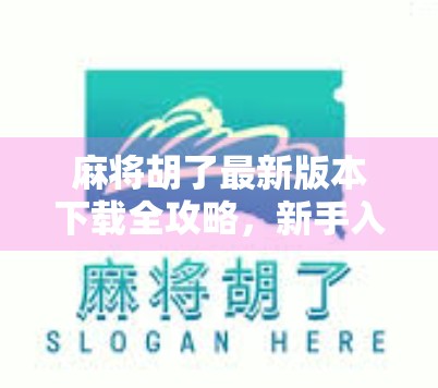 麻将胡了最新版本下载全攻略，新手入门到高手进阶，一文带你玩转经典国粹！