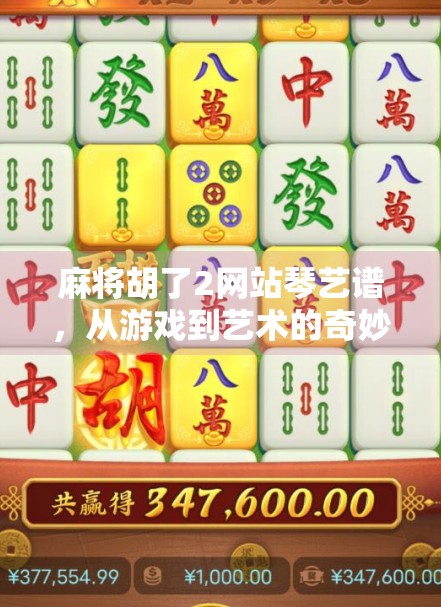 麻将胡了2网站琴艺谱,从游戏到艺术的奇妙跨界