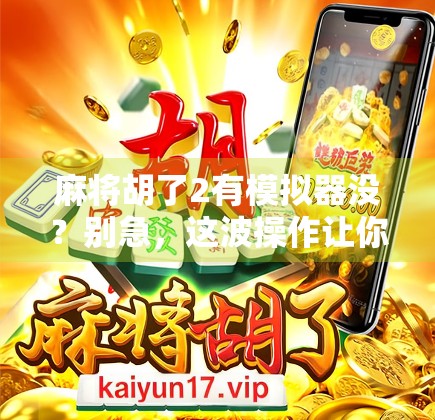 麻将胡了2有模拟器没？别急，这波操作让你玩得更爽！