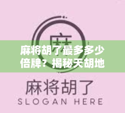 麻将胡了最多多少倍牌？揭秘天胡地胡背后的数学与运气博弈！