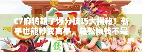 C7麻将胡了爆分技巧大揭秘!新手也能秒变高手,轻松赢钱不是梦!