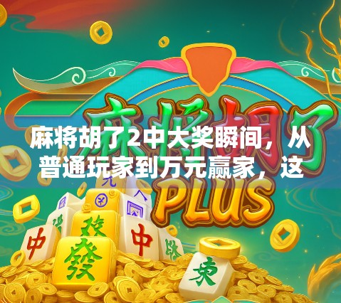 麻将胡了2中大奖瞬间，从普通玩家到万元赢家，这波操作太爽了！