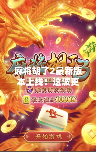 麻将胡了2最新版本上线！这波更新，让老玩家直呼真香！
