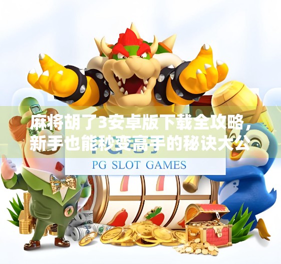 麻将胡了3安卓版下载全攻略，新手也能秒变高手的秘诀大公开！