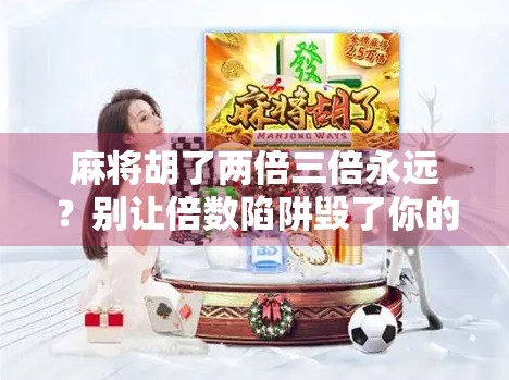 麻将胡了两倍三倍永远？别让倍数陷阱毁了你的牌桌乐趣！