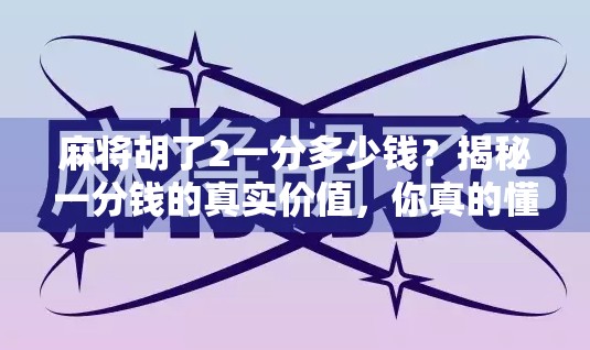 麻将胡了2一分多少钱？揭秘一分钱的真实价值，你真的懂麻将背后的财富密码吗？