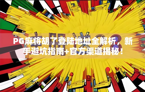 PG麻将胡了登陆地址全解析,新手避坑指南+官方渠道揭秘!