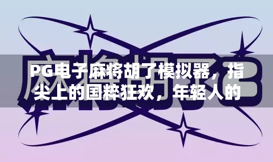 PG电子麻将胡了模拟器,指尖上的国粹狂欢,年轻人的新宠儿?