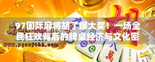 97国际麻将胡了爆大奖！一场全民狂欢背后的牌桌经济与文化密码