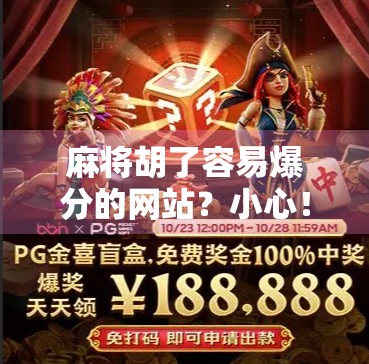 麻将胡了容易爆分的网站？小心！这可能是你钱包的隐形黑洞