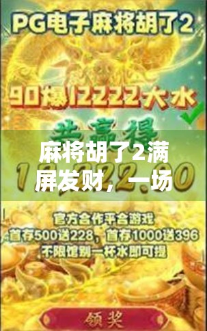 麻将胡了2满屏发财，一场数字游戏背后的财富幻觉与人性博弈