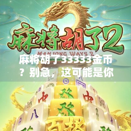 麻将胡了33333金币？别急，这可能是你人生中最值钱的一次运气！