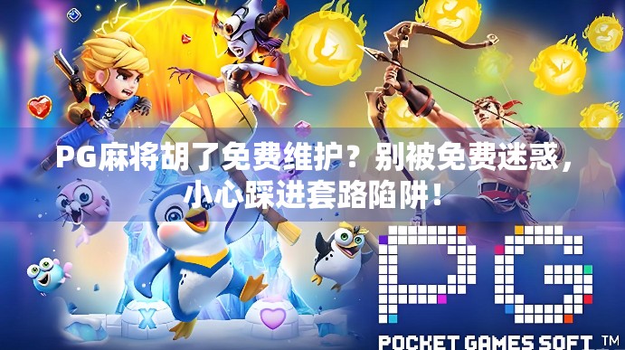 PG麻将胡了免费维护？别被免费迷惑，小心踩进套路陷阱！