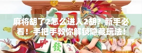 麻将胡了2怎么进入2胡？新手必看！手把手教你解锁隐藏玩法！