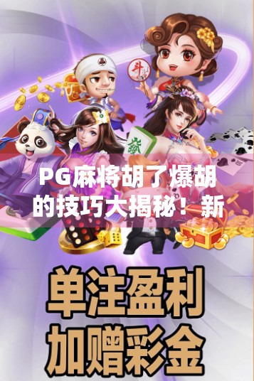 PG麻将胡了爆胡的技巧大揭秘！新手也能秒变老手，轻松拿下高分局！