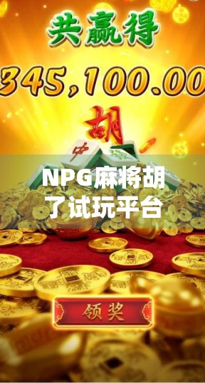 NPG麻将胡了试玩平台火爆上线！真实体验告诉你，这到底是娱乐神器还是陷阱陷阱？