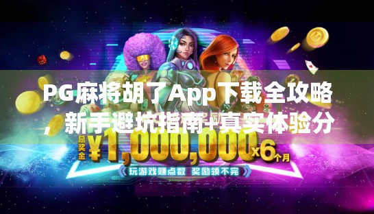 PG麻将胡了App下载全攻略，新手避坑指南+真实体验分享