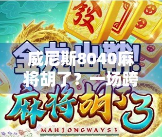 威尼斯8040麻将胡了？一场跨越时空的牌局狂欢如何点燃全球玩家的热情？