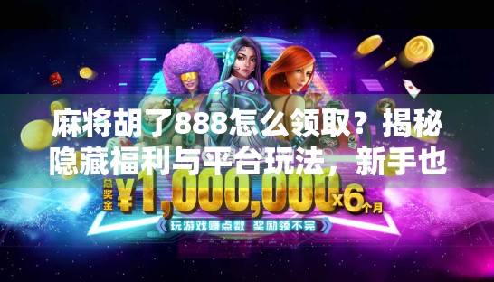 麻将胡了888怎么领取？揭秘隐藏福利与平台玩法，新手也能轻松上手！