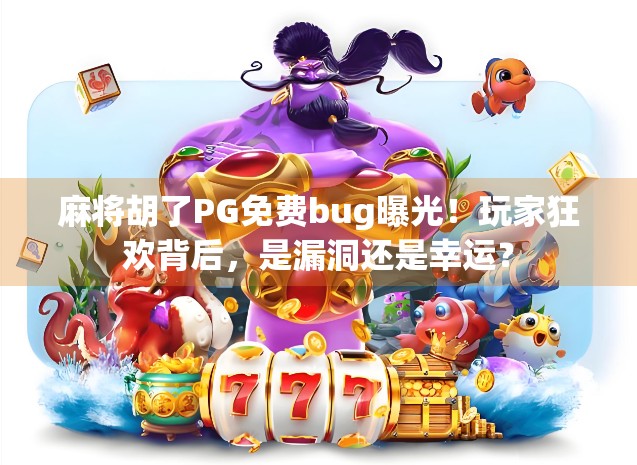 麻将胡了PG免费bug曝光！玩家狂欢背后，是漏洞还是幸运？