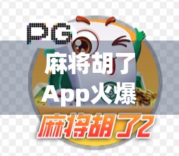 麻将胡了App火爆全网背后的游戏魅力，为什么它成了无数玩家的心头好？