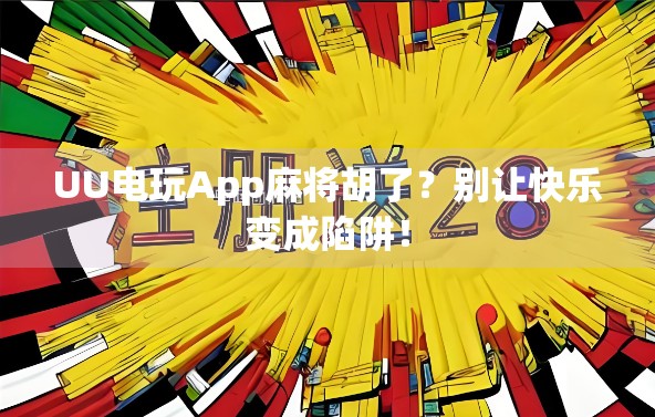 UU电玩App麻将胡了？别让快乐变成陷阱！