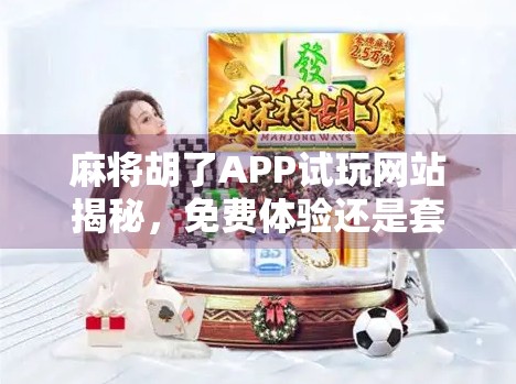 麻将胡了APP试玩网站揭秘，免费体验还是套路陷阱？新手必看避坑指南！