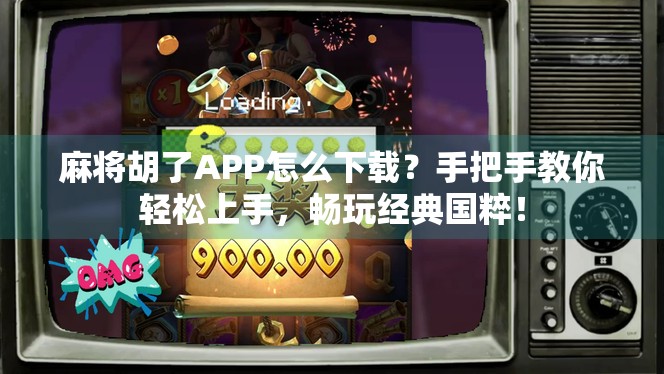麻将胡了APP怎么下载？手把手教你轻松上手，畅玩经典国粹！