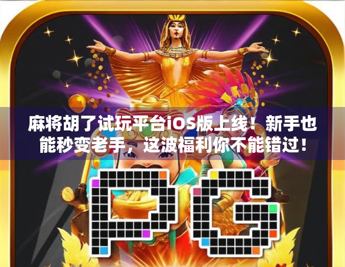 麻将胡了试玩平台iOS版上线！新手也能秒变老手，这波福利你不能错过！