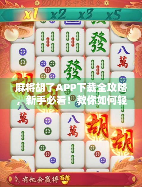 麻将胡了APP下载全攻略,新手必看!教你如何轻松上手、赢牌不翻车!