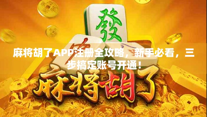 麻将胡了APP注册全攻略,新手必看,三步搞定账号开通! 麻将胡了APP注册全攻略,新手必看,三步搞定账号开通!