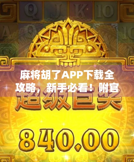 麻将胡了APP下载全攻略,新手必看!附官方渠道+避坑指南 麻将胡了APP下载全攻略,新手必看!附官方渠道+避坑指南