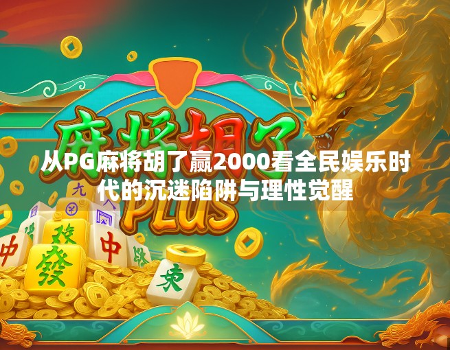 从PG麻将胡了赢2000看全民娱乐时代的沉迷陷阱与理性觉醒