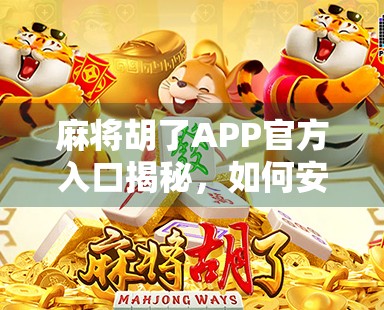 麻将胡了APP官方入口揭秘，如何安全下载、避免骗局，轻松开启你的牌局之旅？