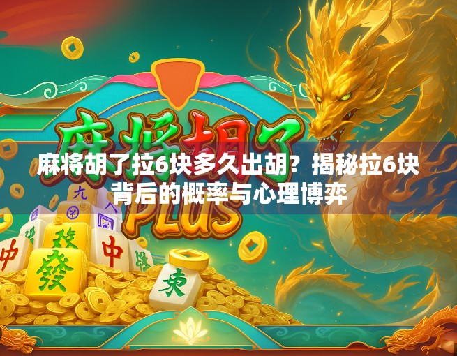 麻将胡了拉6块多久出胡？揭秘拉6块背后的概率与心理博弈