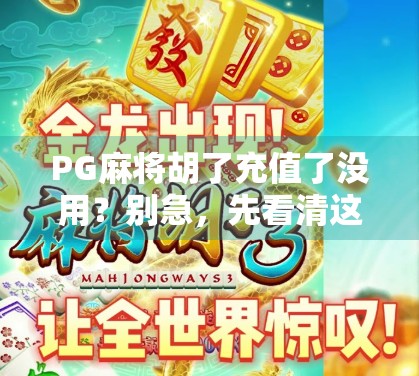 PG麻将胡了充值了没用？别急，先看清这3个隐形陷阱！