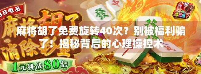 麻将胡了免费旋转40次？别被福利骗了！揭秘背后的心理操控术