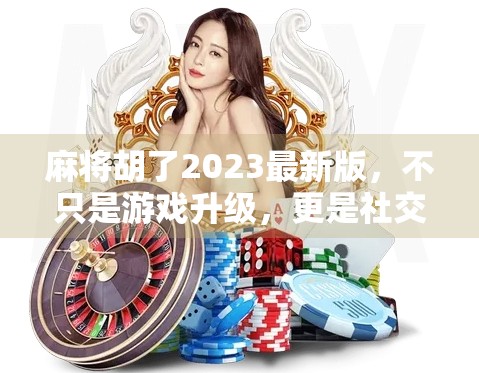 麻将胡了2023最新版，不只是游戏升级，更是社交与文化的复兴！
