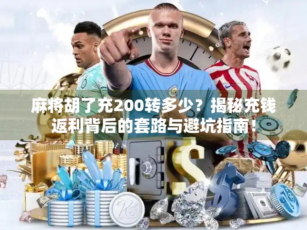 麻将胡了充200转多少？揭秘充钱返利背后的套路与避坑指南！