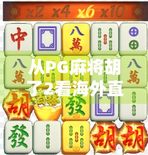 从PG麻将胡了2看海外直播热潮，当中国牌局遇上全球观众
