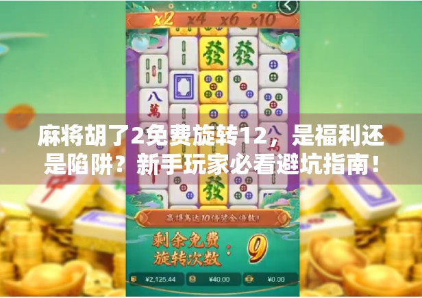 麻将胡了2免费旋转12，是福利还是陷阱？新手玩家必看避坑指南！