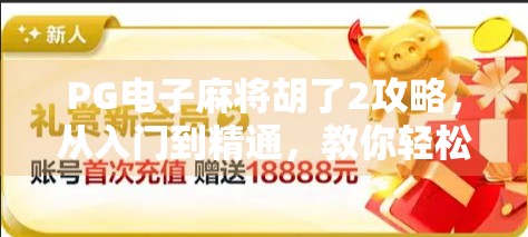 PG电子麻将胡了2攻略,从入门到精通,教你轻松上分赢大奖!