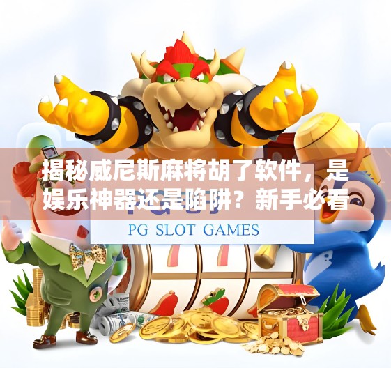 揭秘威尼斯麻将胡了软件，是娱乐神器还是陷阱？新手必看避坑指南！