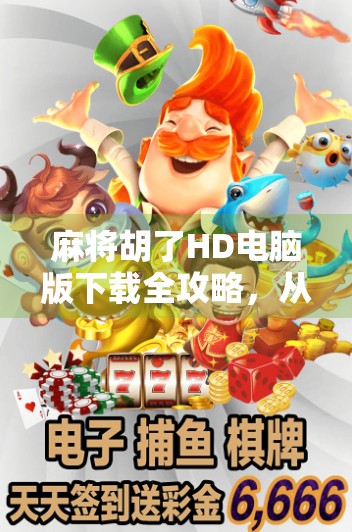 麻将胡了HD电脑版下载全攻略，从入门到高手，轻松玩转桌面麻将世界！