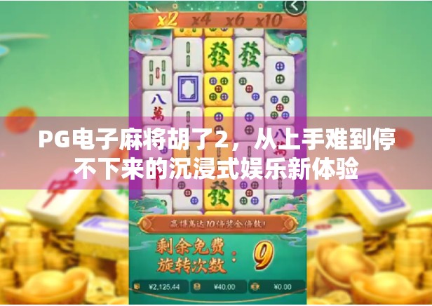 PG电子麻将胡了2，从上手难到停不下来的沉浸式娱乐新体验