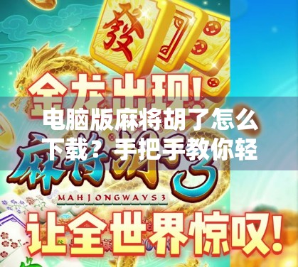 电脑版麻将胡了怎么下载？手把手教你轻松上手，畅玩经典国粹！