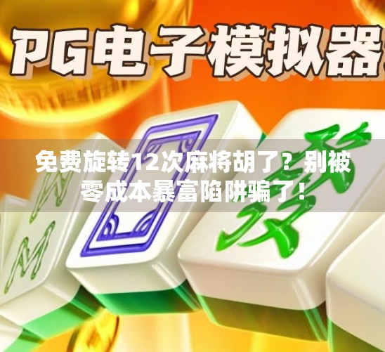 免费旋转12次麻将胡了？别被零成本暴富陷阱骗了！